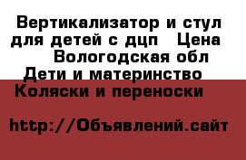 Вертикализатор и стул для детей с дцп › Цена ­ 0 - Вологодская обл. Дети и материнство » Коляски и переноски   